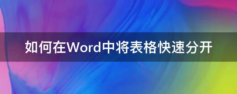 如何在Word中将表格快速分开（word怎么把表格分开）