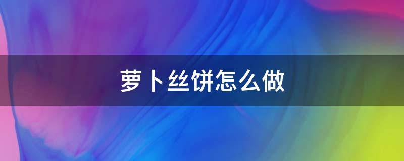 萝卜丝饼怎么做 葱油萝卜丝饼怎么做