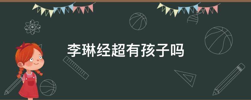李琳经超有孩子吗 经超小李琳有孩子吗