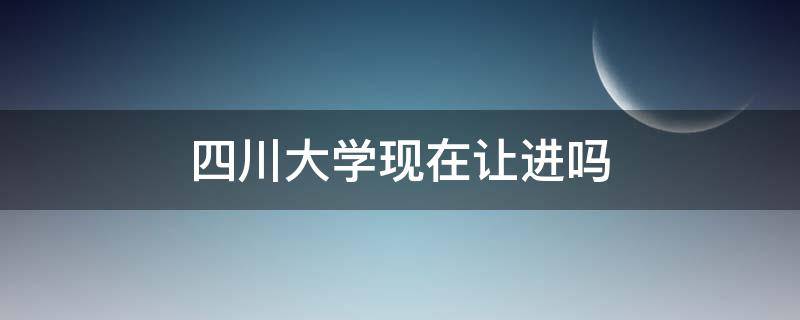 四川大学现在让进吗 四川大学可以直接进吗