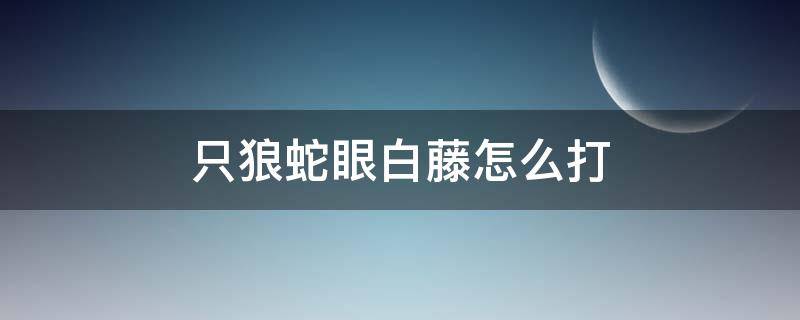 只狼蛇眼白藤怎么打（只狼蛇眼白藤打法）