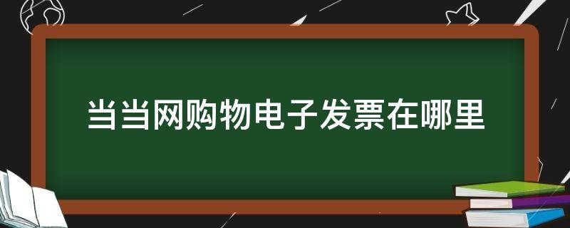 当当网购物电子发票在哪里（当当购物的电子发票在哪里找到）