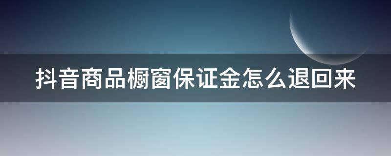 抖音商品橱窗保证金怎么退回来（抖音商品橱窗保证金怎么退还）