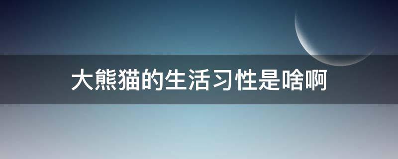 大熊猫的生活习性是啥啊