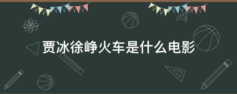 贾冰徐峥火车是什么电影（徐峥贾冰电影徐峥扒火车电影名称）
