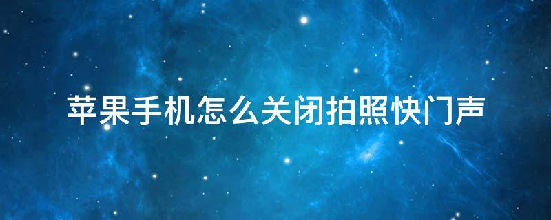 苹果手机怎么关闭拍照快门声 苹果手机怎么关闭拍照时的快门声