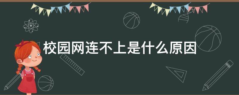 校园网连不上是什么原因（为什么校园网连接不上怎么回事）