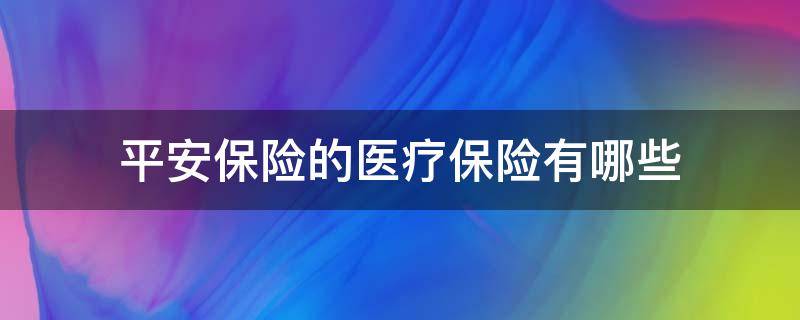 平安保险的医疗保险有哪些（平安保险公司的医疗险有哪些）