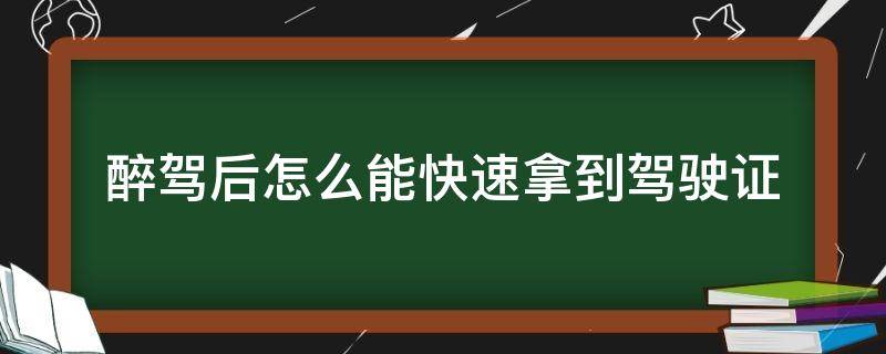 醉驾后怎么能快速拿到驾驶证（醉驾后最快怎么拿回驾驶证）