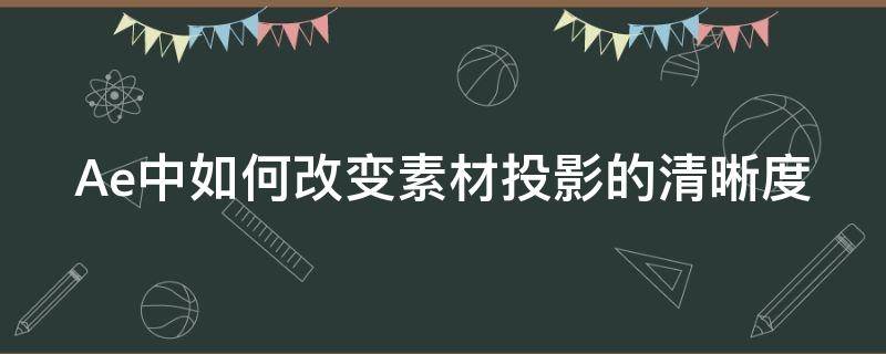 Ae中如何改变素材投影的清晰度（ae如何制作投影）