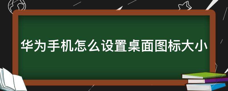 华为手机怎么设置桌面图标大小 华为手机怎么设置桌面图标大小?