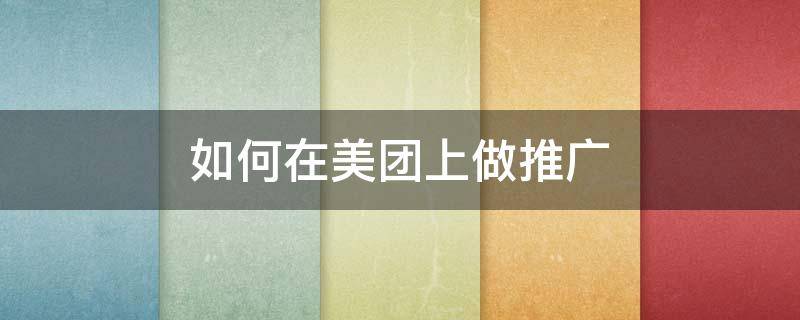 如何在美团上做推广 如何在美团上做推广多少钱合适