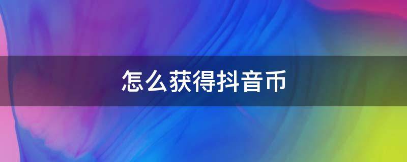 怎么获得抖音币 抖音里的抖币怎么获得