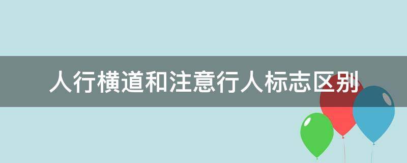 人行横道和注意行人标志区别 注意行人与人行横道标志