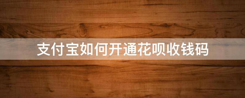 支付宝如何开通花呗收钱码 支付宝花呗收钱码怎么开通