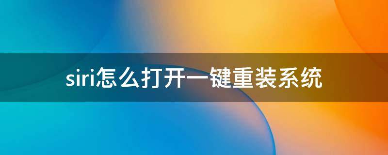 siri怎么打开一键重装系统 怎么重新启动siri