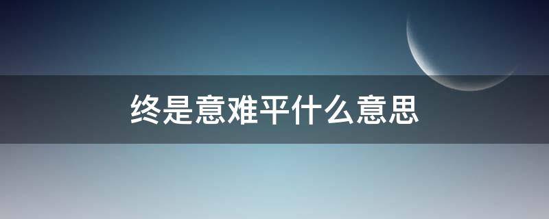 终是意难平什么意思 “终是意难平”