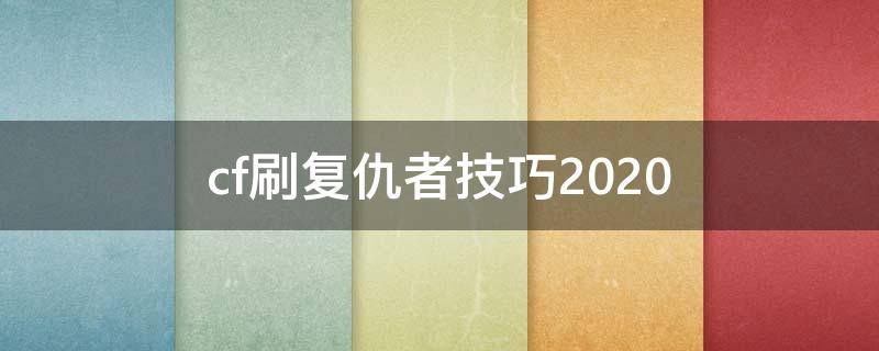 cf刷复仇者技巧2020（cf刷复仇者技巧2021）