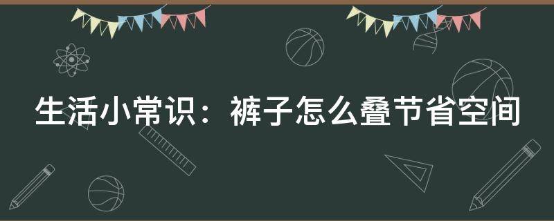 生活小常识：裤子怎么叠节省空间（裤子怎么叠方便拿）