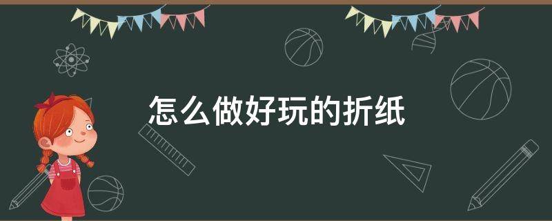 怎么做好玩的折纸 怎么做好玩的折纸手工