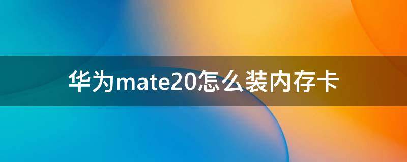 华为mate20怎么装内存卡 华为mate20装内存卡怎么用