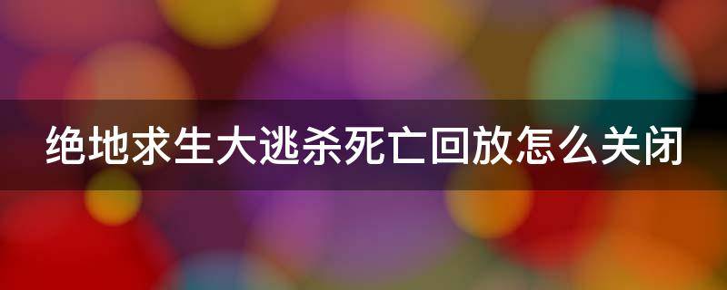 绝地求生大逃杀死亡回放怎么关闭（绝地求生关闭死亡回放提高帧数）