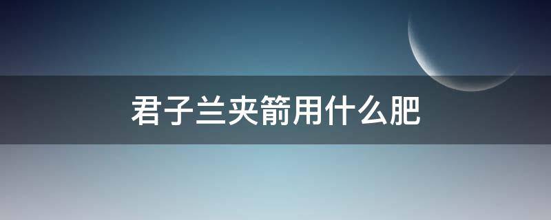 君子兰夹箭用什么肥 君子兰夹箭用什么肥料