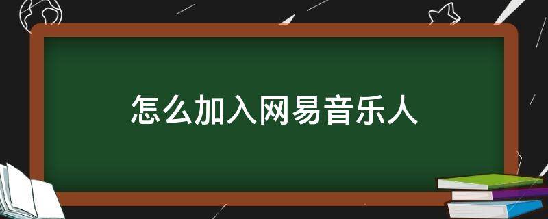 怎么加入网易音乐人 网易云音乐怎么添加歌手