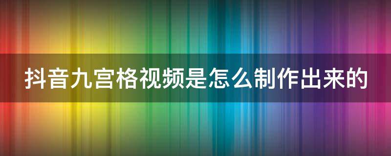 抖音九宫格视频是怎么制作出来的（九宫格抖音视频怎么拍）