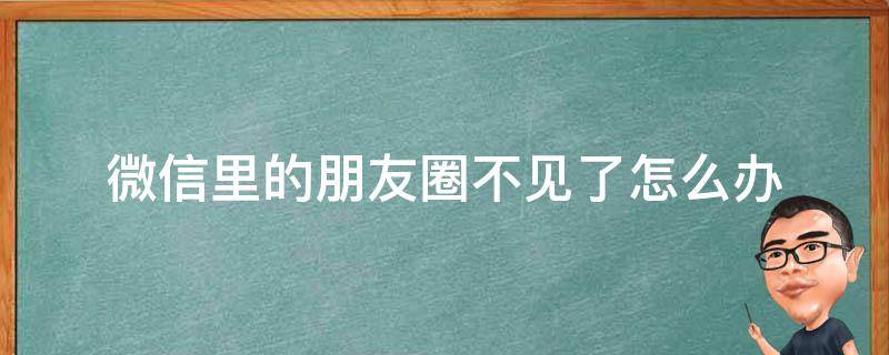 微信里的朋友圈不见了怎么办 微信中的朋友圈不见了怎么办