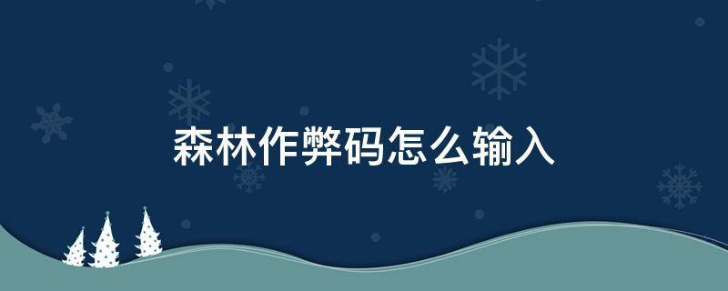 森林作弊码怎么输入 菜鸡森林作弊码怎么输入