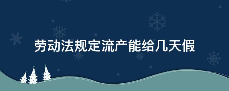 劳动法规定流产能给几天假 做人流可以休几天假劳动法