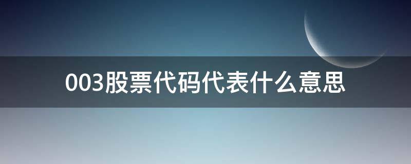 003股票代码代表什么意思（003是什么股票代码）