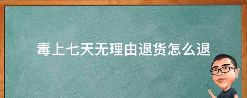 毒上七天无理由退货怎么退 毒上的七天无理由退货