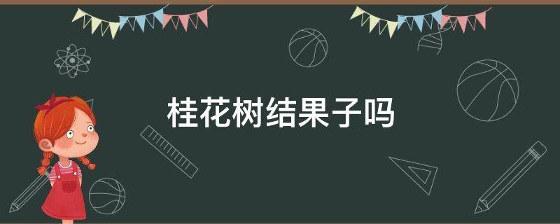 桂花树结果子吗 桂花树是否结果子