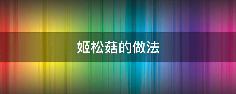 姬松菇的做法（姬松茸菇的做法）