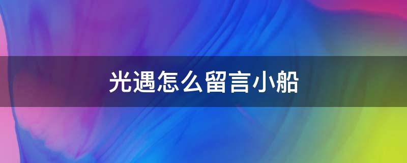 光遇怎么留言小船（光遇留言小船怎么弄）