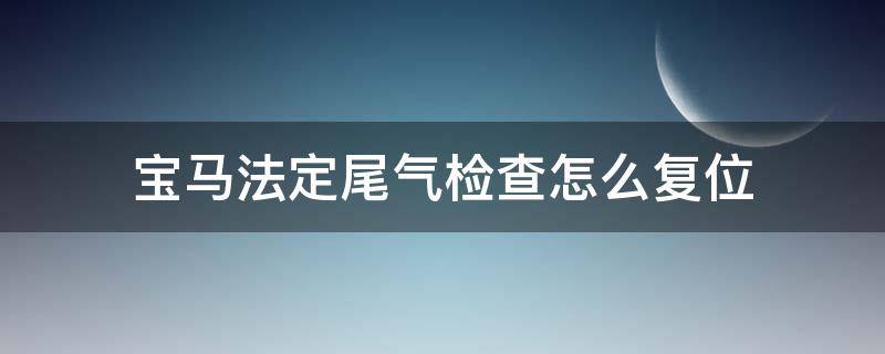 宝马法定尾气检查怎么复位（宝马尾气检测怎么复位）