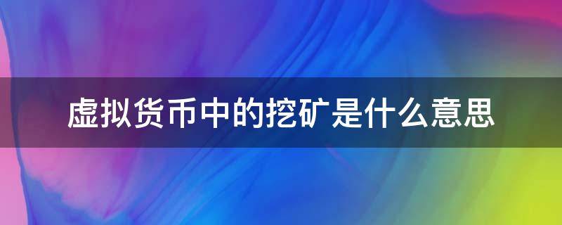 虚拟货币中的挖矿是什么意思（虚拟货币为什么叫挖矿）