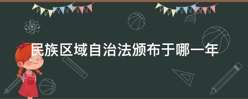 民族区域自治法颁布于哪一年 民族区域自治法颁布于多少年