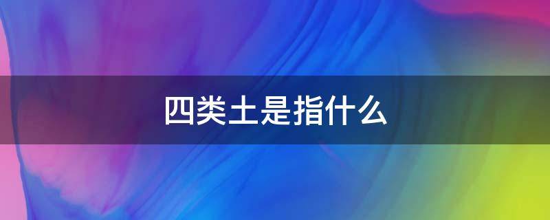 四类土是指什么（四类土有哪些）