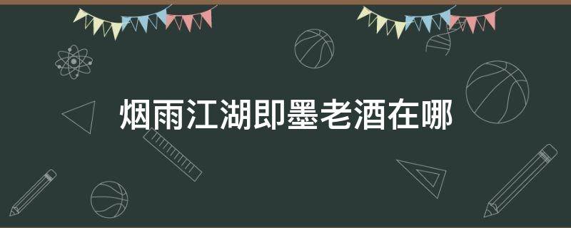 烟雨江湖即墨老酒在哪 烟雨江湖即墨老酒在哪里买