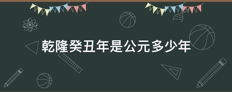 乾隆癸丑年是公元多少年 乾隆癸巳年是公元多少年