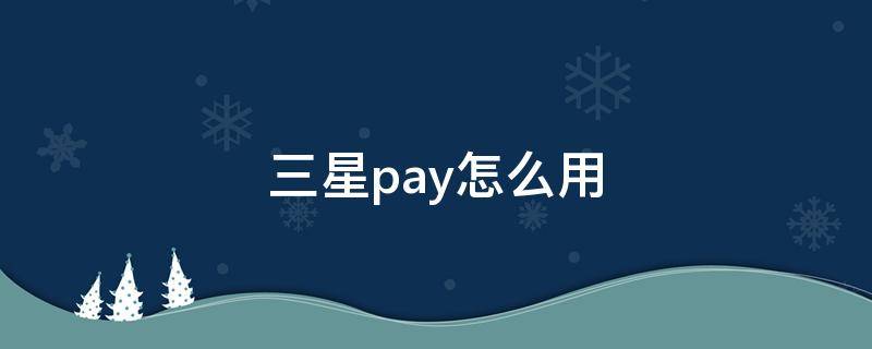 三星pay怎么用 三星pay怎么用不了