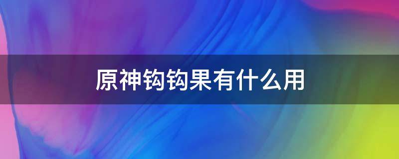 原神钩钩果有什么用 原神钩钩果谁用