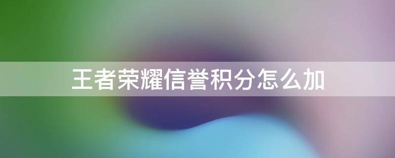 王者荣耀信誉积分怎么加 王者荣耀信誉积分怎么加回来