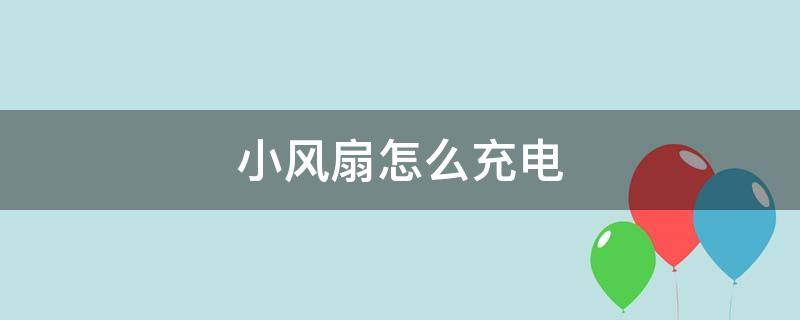 小风扇怎么充电 手持小风扇怎么充电