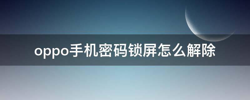 oppo手机密码锁屏怎么解除 oppo手机密码锁屏怎么解除视频