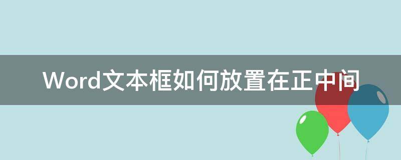 Word文本框如何放置在正中间（word怎么把文本放正中间）