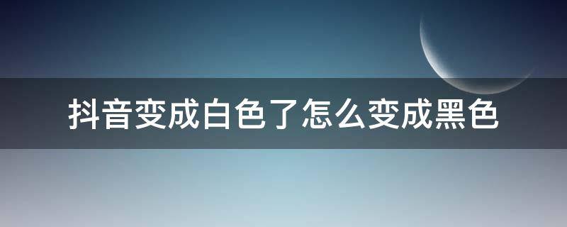 抖音变成白色了怎么变成黑色（抖音怎么从白色变成黑色）